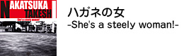 ハガネの女 -She's a steely woman!-